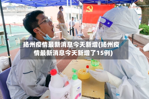 扬州疫情最新消息今天新增(扬州疫情最新消息今天新增了15例)