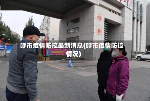 呼市疫情防控最新消息(呼市疫情防控情况)