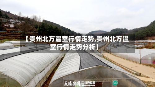 【贵州北方温室行情走势,贵州北方温室行情走势分析】