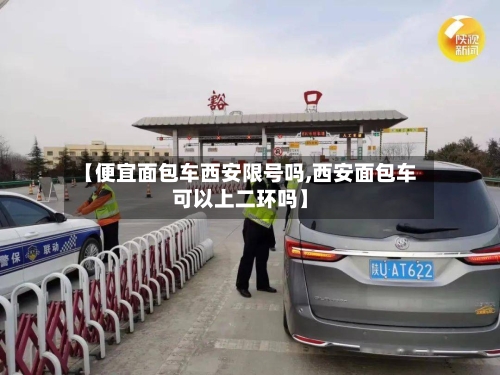 【便宜面包车西安限号吗,西安面包车可以上二环吗】