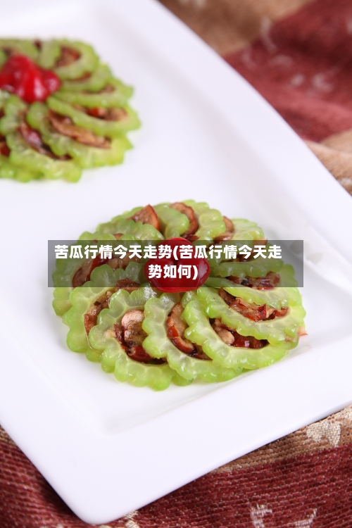 苦瓜行情今天走势(苦瓜行情今天走势如何)