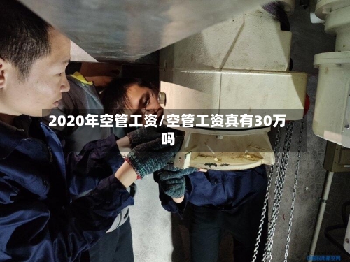 2020年空管工资/空管工资真有30万吗