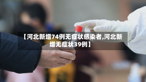 【河北新增74例无症状感染者,河北新增无症状39例】