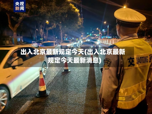 出入北京最新规定今天(出入北京最新规定今天最新消息)