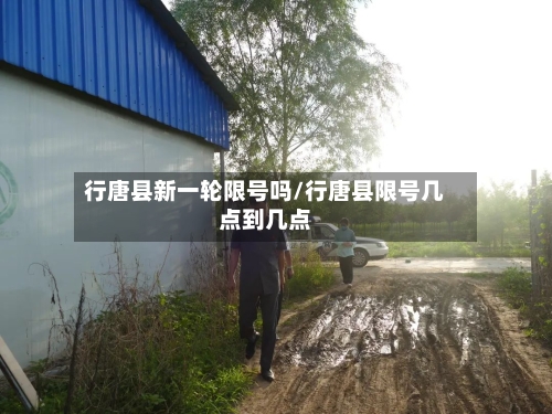 行唐县新一轮限号吗/行唐县限号几点到几点