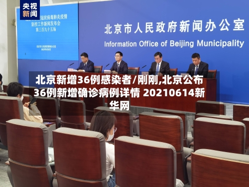 北京新增36例感染者/刚刚,北京公布36例新增确诊病例详情 20210614新华网