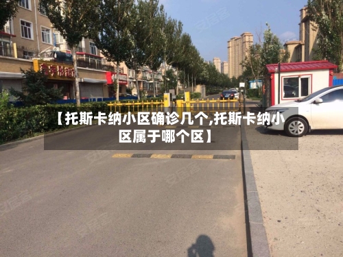 【托斯卡纳小区确诊几个,托斯卡纳小区属于哪个区】