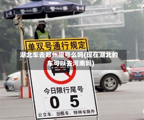 湖北车去郑州限号么吗(现在湖北的车可以去河南吗)