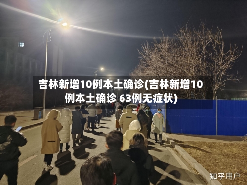 吉林新增10例本土确诊(吉林新增10例本土确诊 63例无症状)