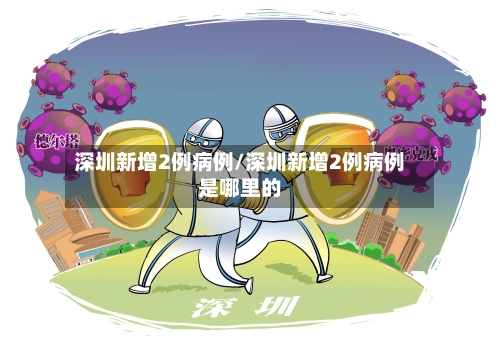 深圳新增2例病例/深圳新增2例病例是哪里的
