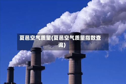 夏邑空气质量(夏邑空气质量指数查询)