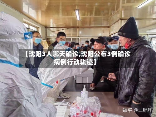 【沈阳3人哪天确诊,沈阳公布3例确诊病例行动轨迹】