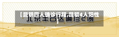 【昆明四人确诊行程,昆明4人阳性】