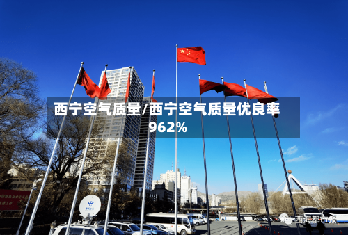 西宁空气质量/西宁空气质量优良率962%
