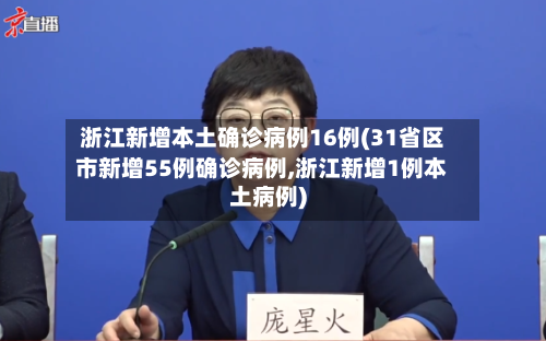 浙江新增本土确诊病例16例(31省区市新增55例确诊病例,浙江新增1例本土病例)
