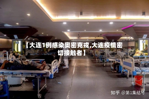 【大连1例感染奥密克戎,大连疫情密切接触者】