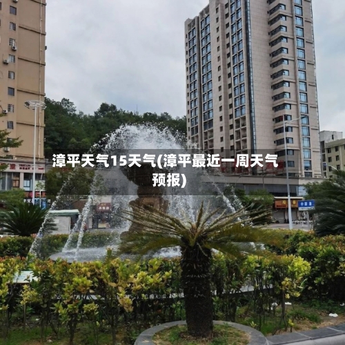 漳平天气15天气(漳平最近一周天气预报)