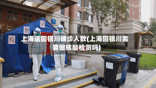 上海返回银川确诊人数(上海回银川需要做核酸检测吗)