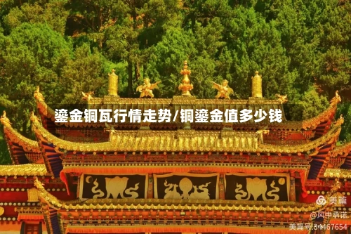 鎏金铜瓦行情走势/铜鎏金值多少钱