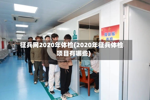 征兵网2020年体检(2020年征兵体检项目有哪些)