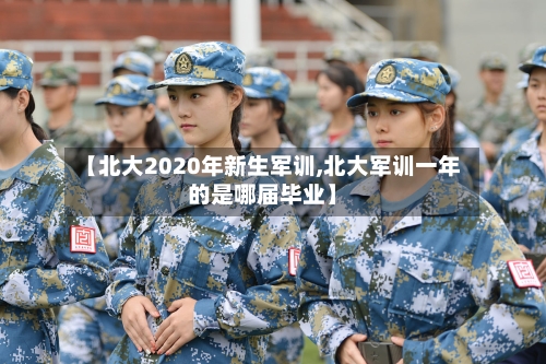 【北大2020年新生军训,北大军训一年的是哪届毕业】