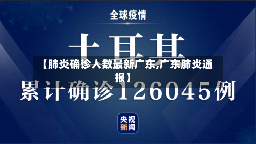 【肺炎确诊人数最新广东,广东肺炎通报】