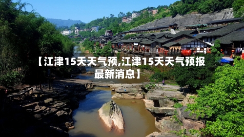 【江津15天天气预,江津15天天气预报最新消息】