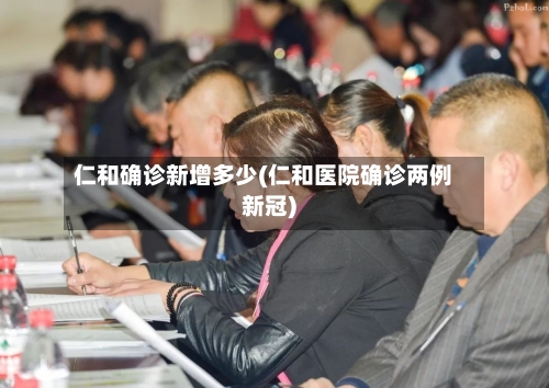 仁和确诊新增多少(仁和医院确诊两例新冠)