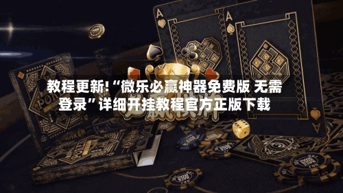 教程更新!“微乐必赢神器免费版 无需登录”详细开挂教程官方正版下载