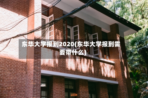 东华大学报到2020(东华大学报到需要带什么)