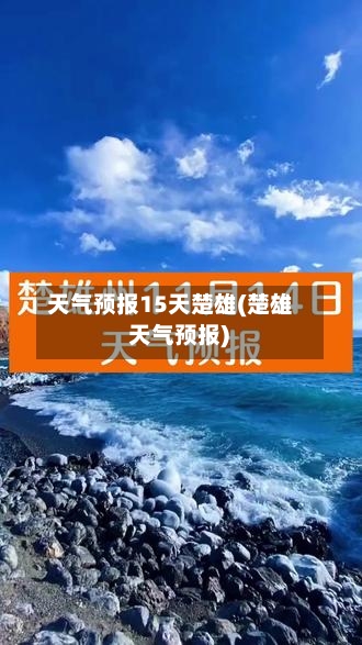 天气预报15天楚雄(楚雄 天气预报)