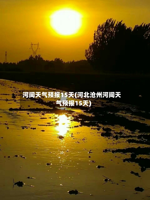 河间天气预报15天(河北沧州河间天气预报15天)