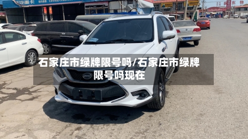 石家庄市绿牌限号吗/石家庄市绿牌限号吗现在