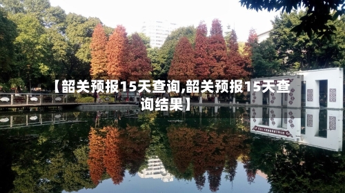 【韶关预报15天查询,韶关预报15天查询结果】