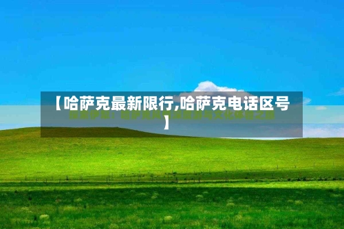 【哈萨克最新限行,哈萨克电话区号】