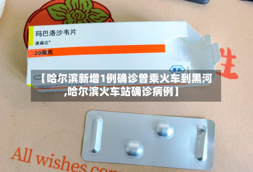 【哈尔滨新增1例确诊曾乘火车到黑河,哈尔滨火车站确诊病例】