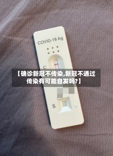 【确诊新冠不传染,新冠不通过传染有可能自发吗?】