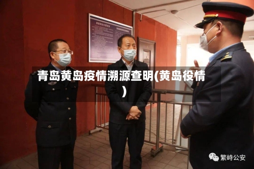 青岛黄岛疫情溯源查明(黄岛役情)