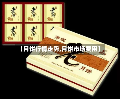 【月饼行情走势,月饼市场费用】