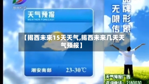 【揭西未来15天天气,揭西未来几天天气预报】