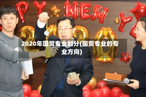 2020年国贸专业划分(国贸专业的专业方向)