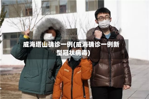威海塔山确诊一例(威海确诊一例新型冠状病毒)