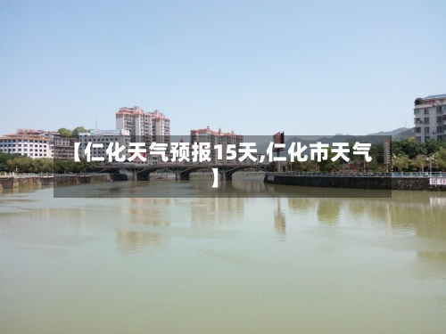 【仁化天气预报15天,仁化市天气】