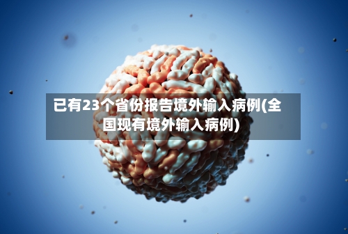 已有23个省份报告境外输入病例(全国现有境外输入病例)