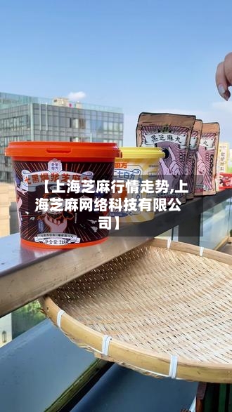 【上海芝麻行情走势,上海芝麻网络科技有限公司】