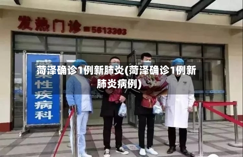 菏泽确诊1例新肺炎(菏泽确诊1例新肺炎病例)