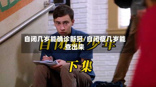 自闭几岁能确诊新冠/自闭症几岁能查出来