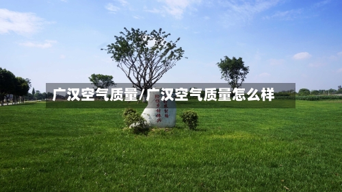 广汉空气质量/广汉空气质量怎么样