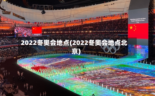 2022冬奥会地点(2022冬奥会地点北京)