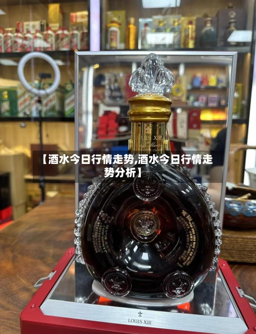 【酒水今日行情走势,酒水今日行情走势分析】
